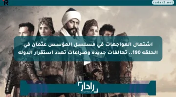 اشتعال المواجهات في مسلسل المؤسس عثمان في الحلقة 190.. تحالفات جديدة وصراعات تهدد استقرار الدولة
